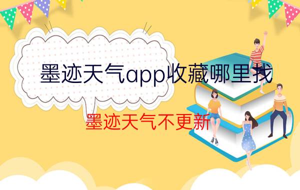 墨迹天气app收藏哪里找 墨迹天气不更新，如何解决？